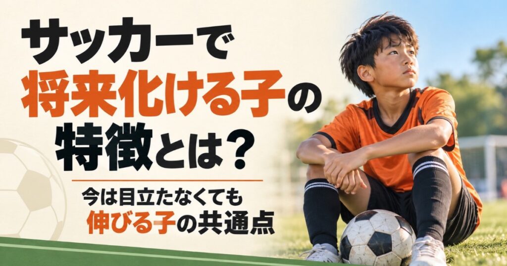 サッカーで将来化ける子の特徴を解説するアイキャッチ画像。屋外のグラウンドでオレンジ色のユニフォームを着たサッカー少年が、ボールを足元に置いて座り、遠くを見つめる様子。今は目立たなくても伸びる子の共通点を紹介。