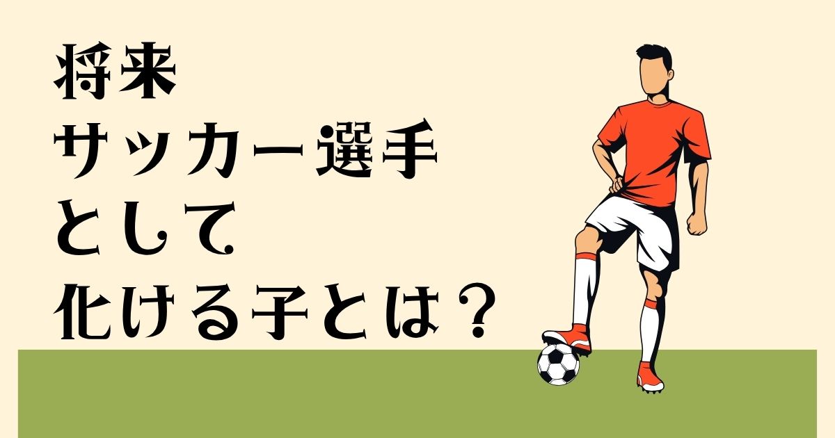 将来サッカー選手として 化ける子とは？