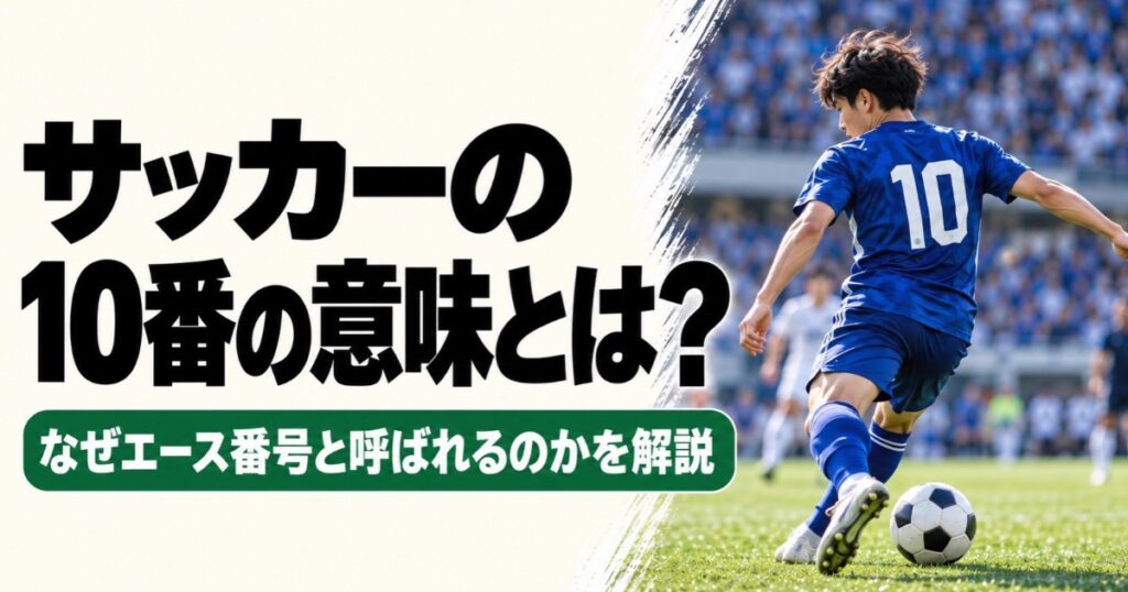 サッカーの10番の意味を解説するアイキャッチ画像。青い10番のユニフォームを着た選手がピッチでボールを蹴る後ろ姿と、10番がエース番号と呼ばれる理由を示すタイトルが入っている。