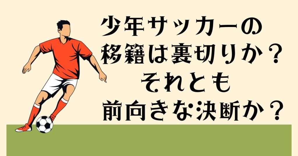 少年サッカーの移籍は 裏切りか？それとも 前向きな決断か？