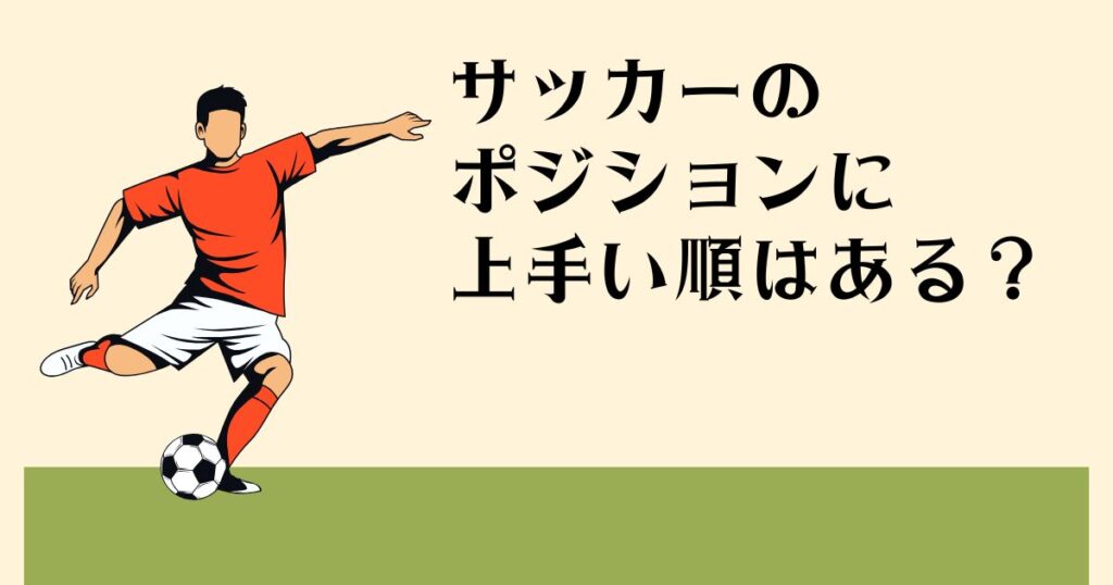サッカーのポジションに 上手い順はある？
