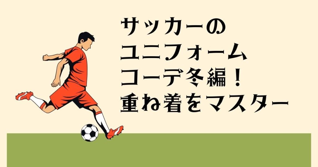 サッカーのユニフォーム コーデ冬編！ 重ね着をマスター