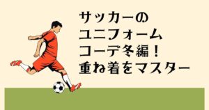 サッカーのユニフォーム コーデ冬編！ 重ね着をマスター