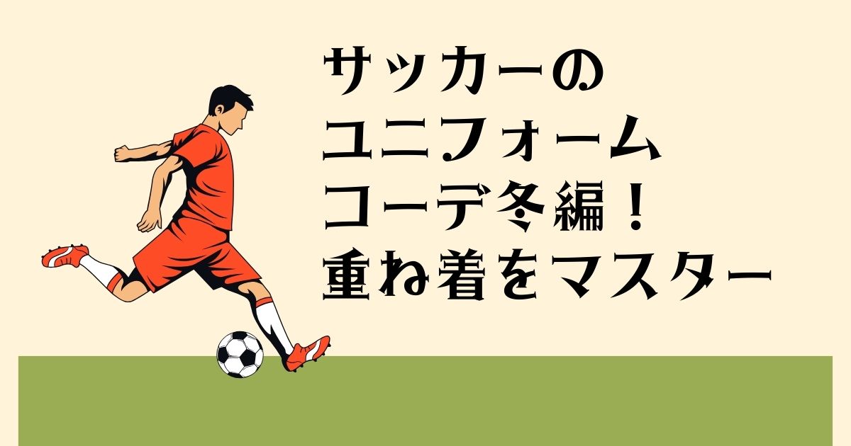 サッカーのユニフォーム コーデ冬編！ 重ね着をマスター