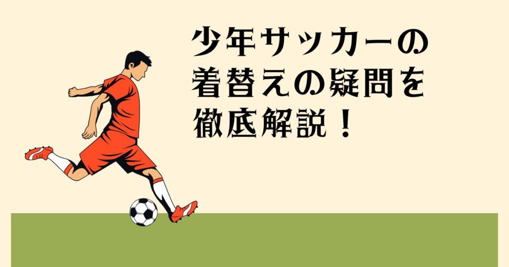 少年サッカーの 着替えの疑問を 徹底解説！