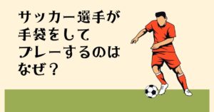 サッカー選手が 手袋をしてプレーするのは なぜ？