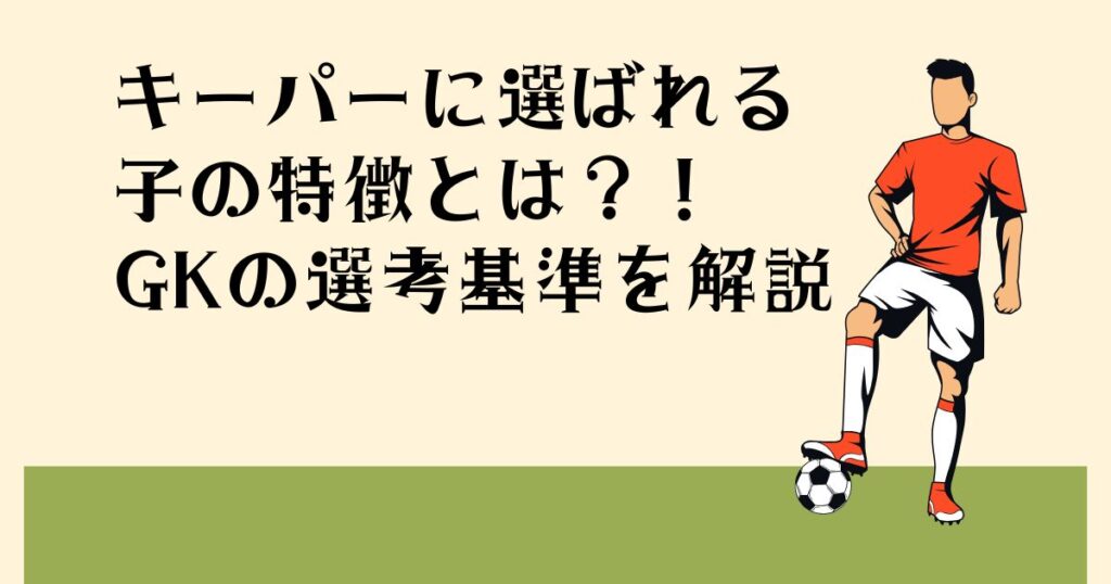 キーパーに選ばれる子の 特徴とは？！ GKの選考基準を解説