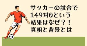 サッカーの試合で 149対0という 結果はなぜ？！ 真相と背景とは