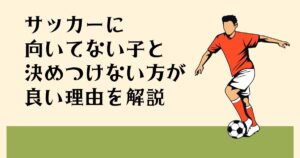サッカーに 向いてない子と 決めつけない方が 良い理由を解説