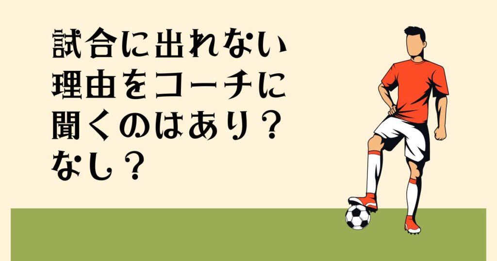 試合に出れない理由を コーチに聞くのは あり？なし？
