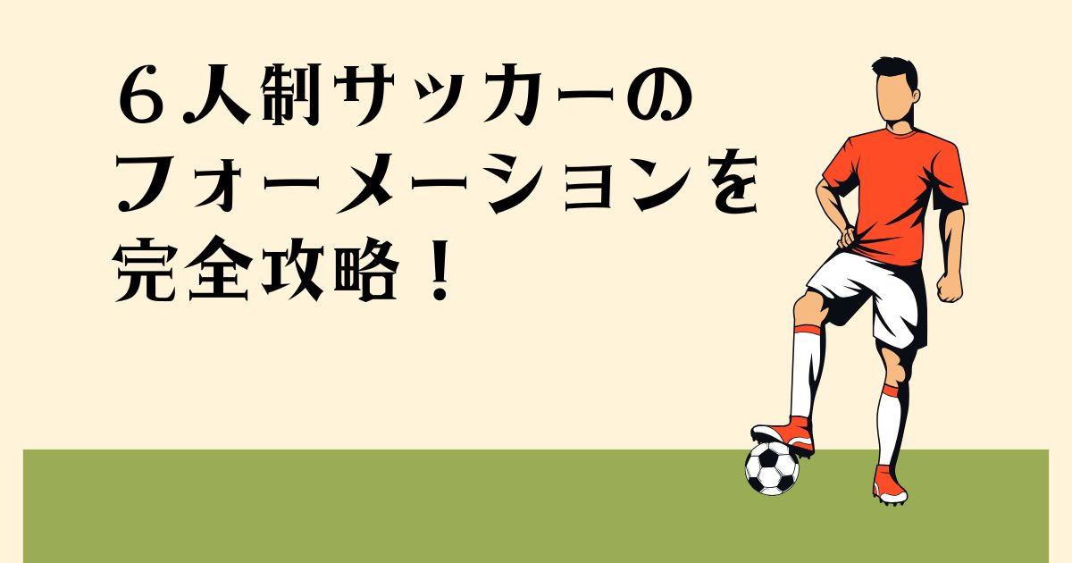 ６人制サッカーの フォーメーションを 完全攻略！