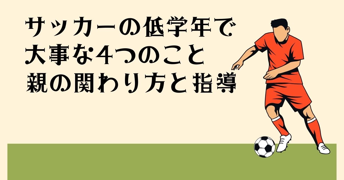 サッカーの低学年で 大事な4つのこと 親の関わり方と指導