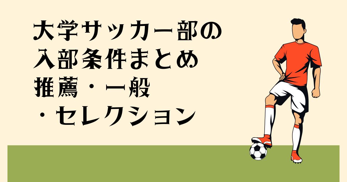 大学サッカー部の 入部条件まとめ 推薦・一般・セレクション