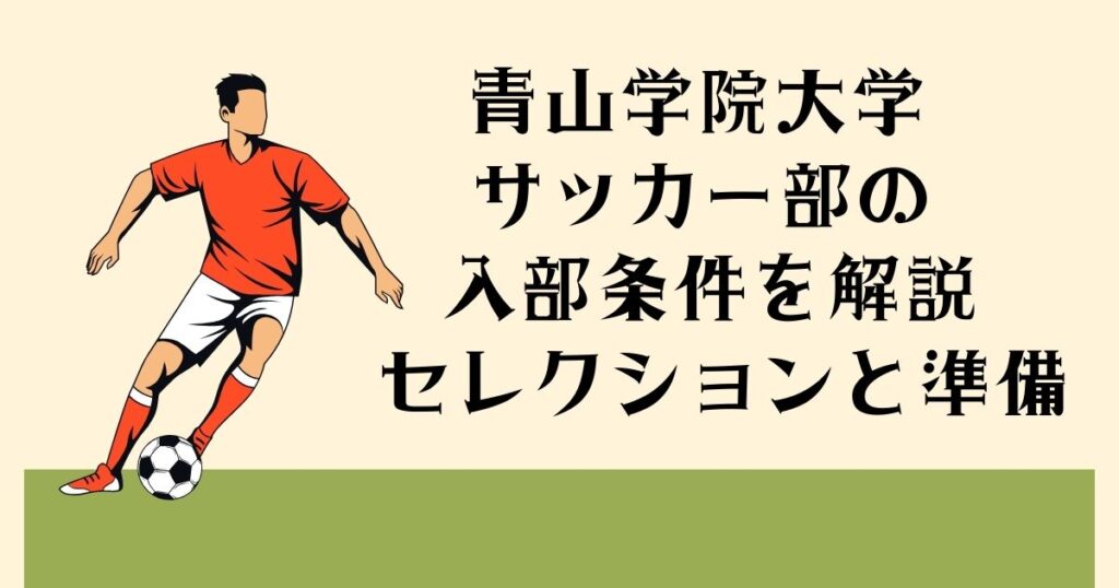 青山学院大学サッカー部の入部条件を解説 セレクションと準備