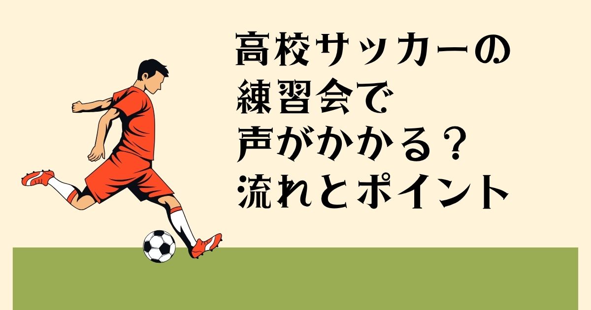 高校サッカーの練習会で 声がかかる？ 流れとポイント