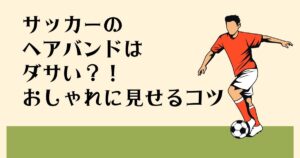 サッカーのヘアバンドは ダサい？！ おしゃれに見せるコツ