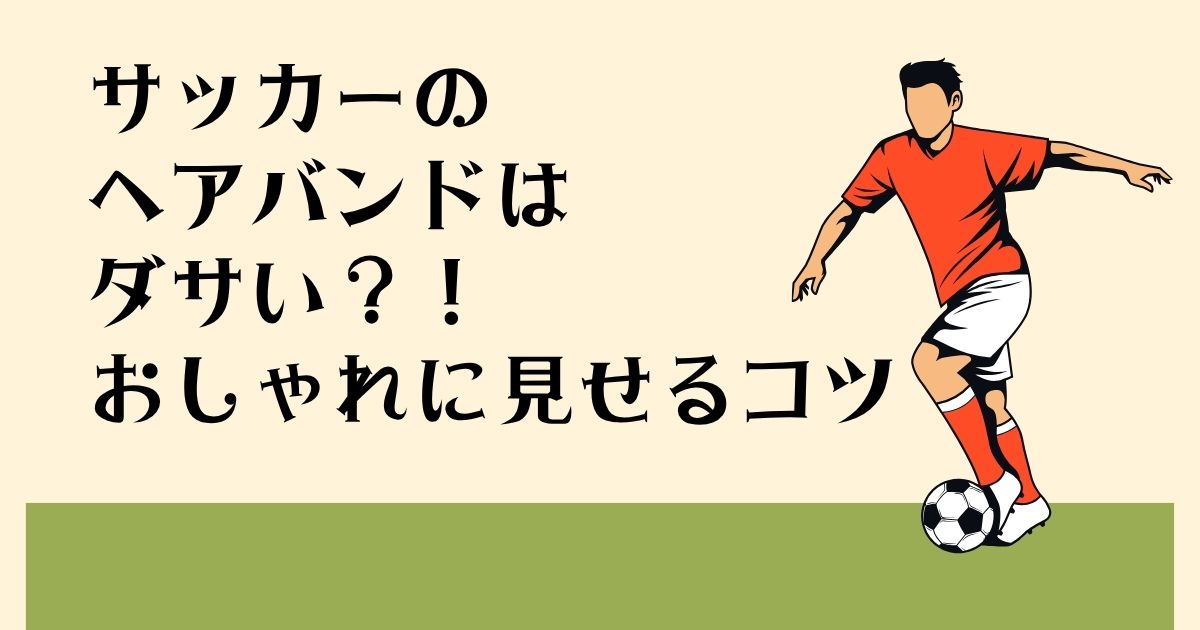 サッカーのヘアバンドは ダサい？！ おしゃれに見せるコツ