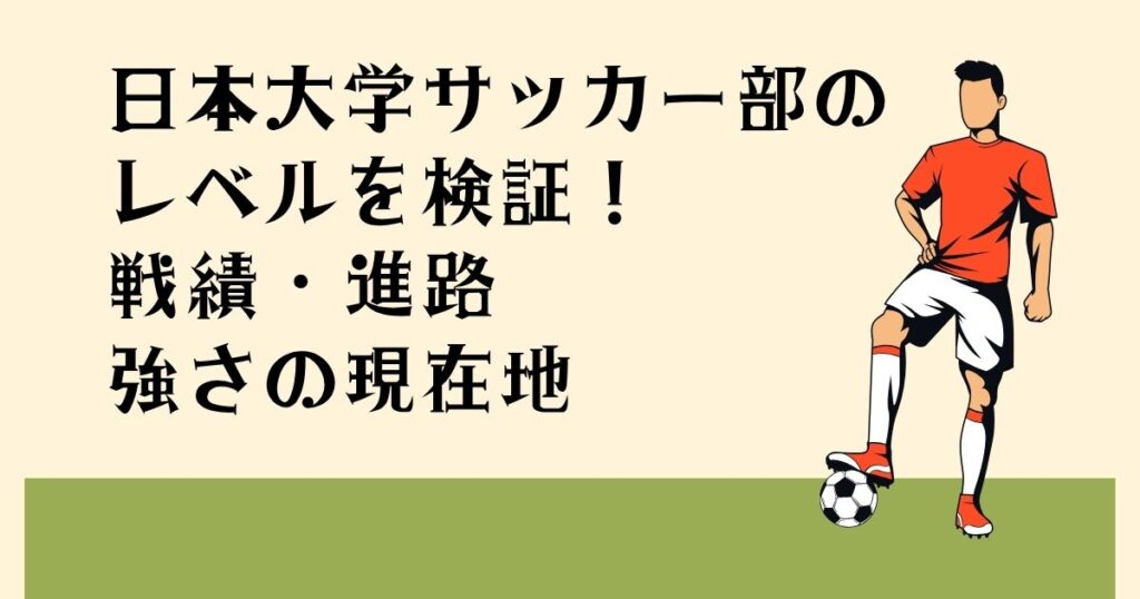 日本大学サッカー部の レベルを検証！ 戦績・進路 強さの現在地