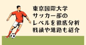 東京国際大学サッカー部の レベルを徹底分析 戦績や進路も紹介