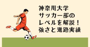 神奈川大学サッカー部の レベルを解説！ 強さと進路実績