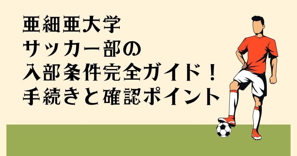 亜細亜大学サッカー部の 入部条件完全ガイド！ 手続きと確認ポイント