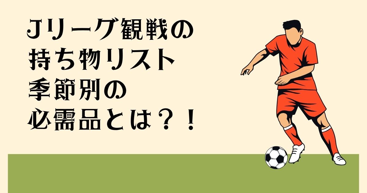 Jリーグ観戦の 持ち物リスト 季節別の必需品とは？！