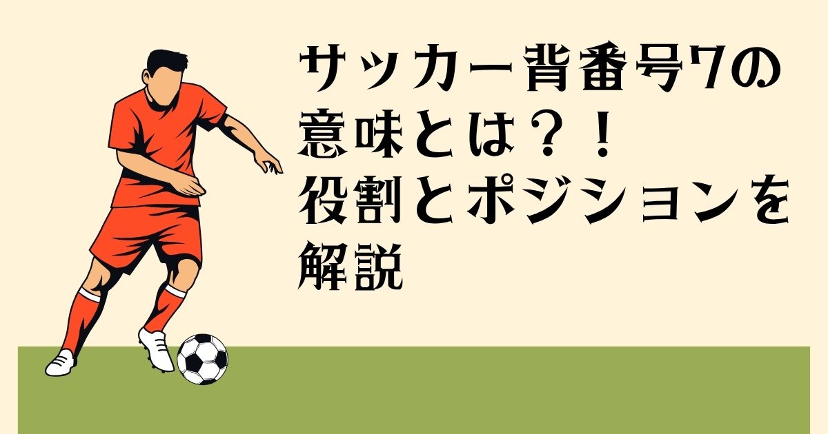 サッカー背番号7の 意味とは?! 役割とポジションを解説