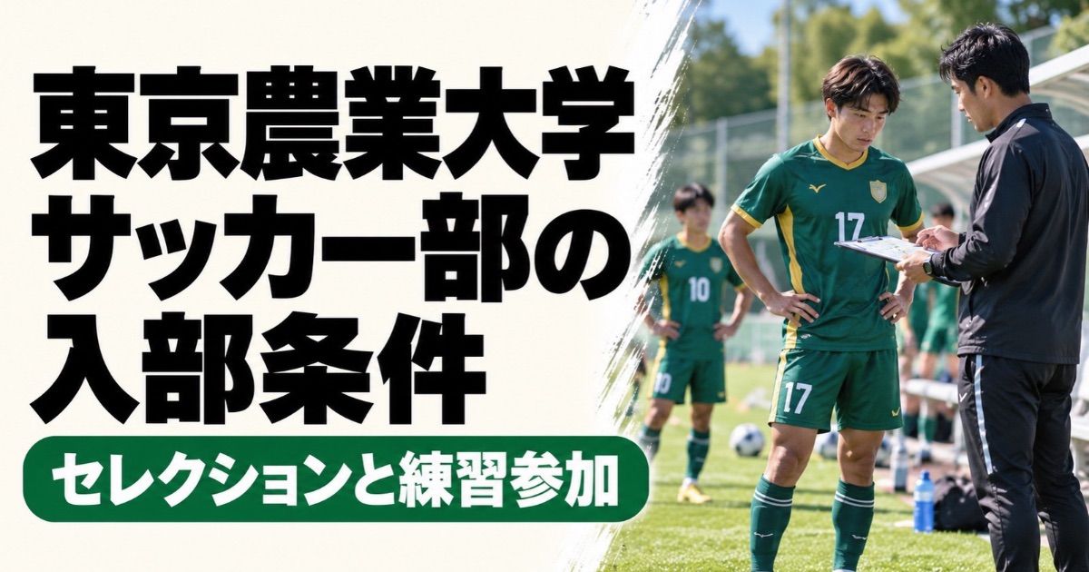 東京農業大学サッカー部の入部条件を解説するアイキャッチ画像。緑色の17番のユニフォームを着た大学生選手が、グラウンドで指導者から資料を見せられながら説明を受ける様子。セレクションと練習参加について紹介。
