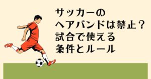 サッカーの ヘアバンドは禁止？ 試合で使える 条件とルール
