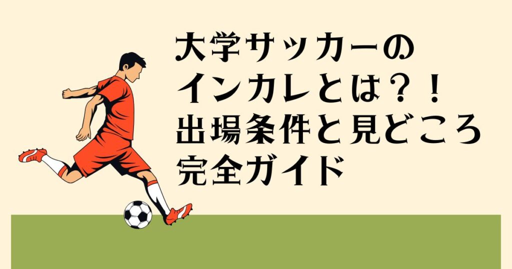大学サッカーの インカレとは？！ 出場条件と見どころ 完全ガイド