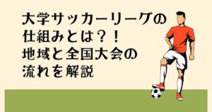 大学サッカーリーグの 仕組みとは？！ 地域と全国大会の 流れを解説