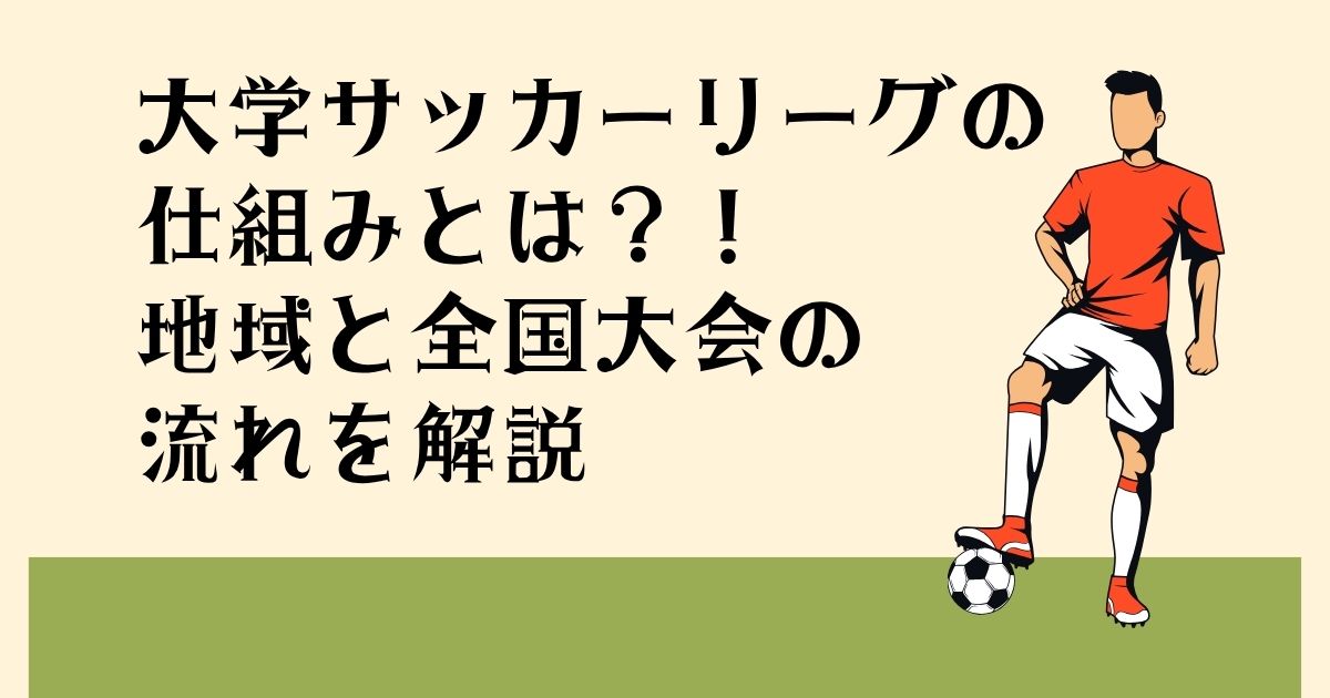 大学サッカーリーグの 仕組みとは？！ 地域と全国大会の 流れを解説