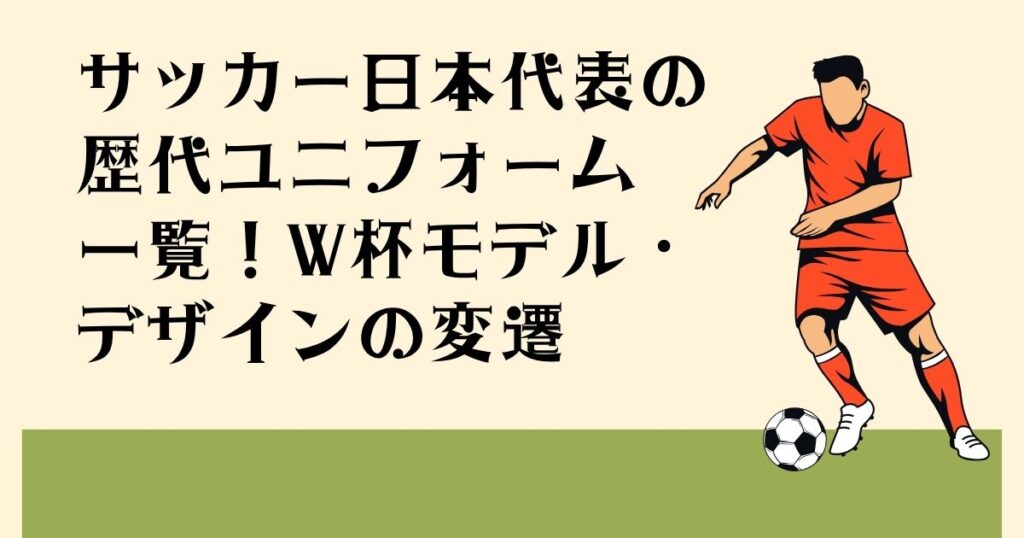サッカー日本代表の 歴代ユニフォーム一覧 W杯モデル・ デザインの変遷