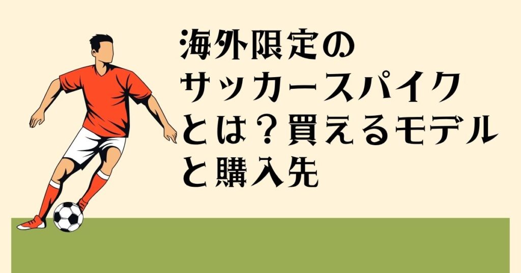 海外限定の サッカースパイクとは？ 買えるモデルと購入先