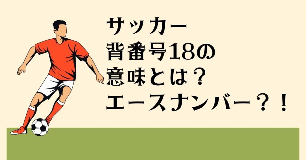 サッカー 背番号18の意味とは？ エースナンバー？！