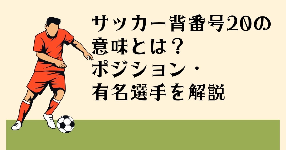 サッカー背番号20の 意味とは? ポジション・ 有名選手を解説