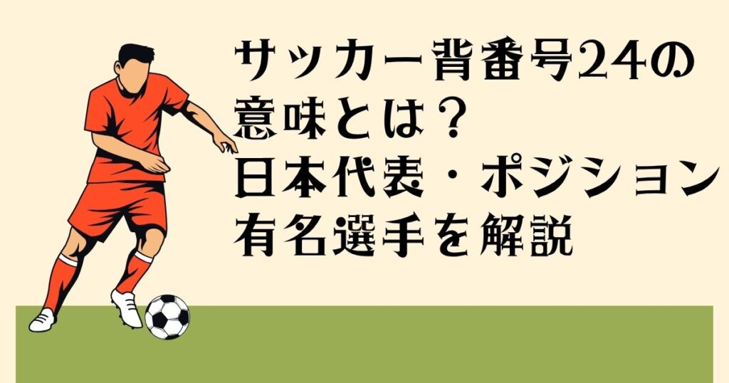 サッカー背番号24の 意味とは？ 日本代表・ポジション 有名選手を解説