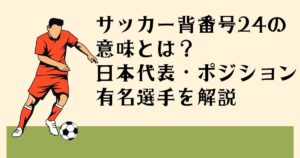 サッカー背番号24の 意味とは？ 日本代表・ポジション 有名選手を解説