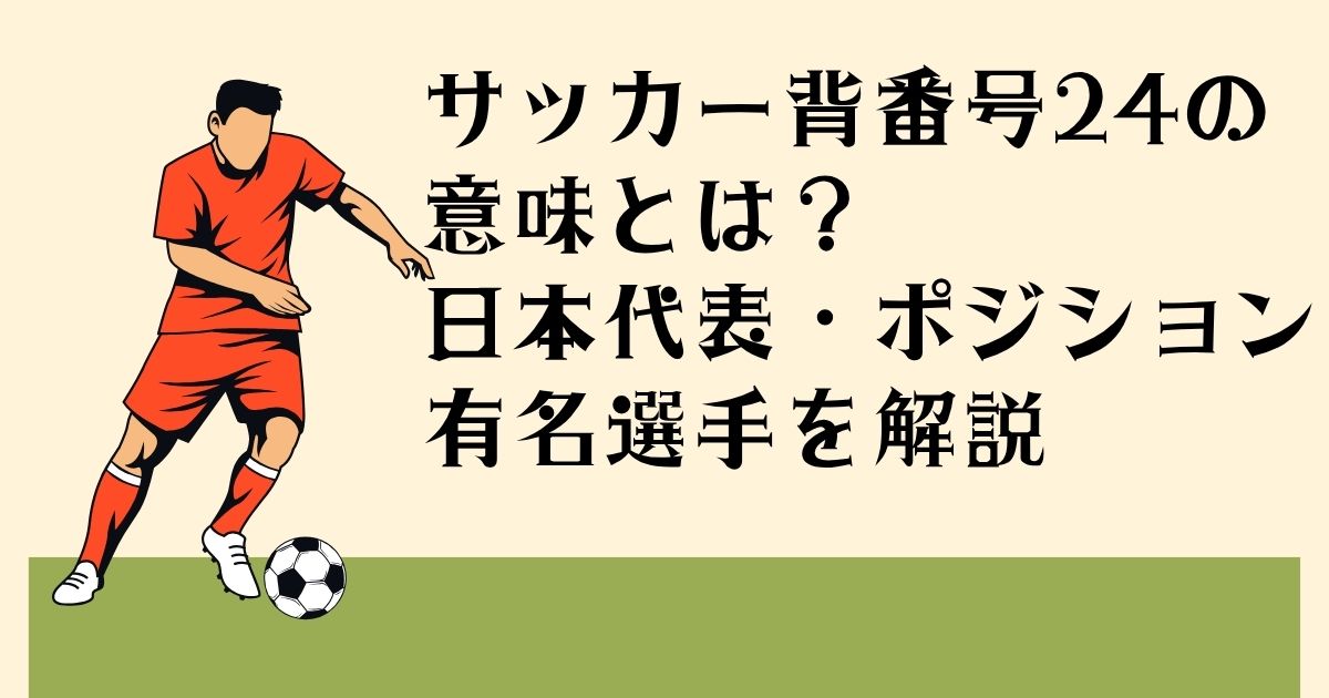 サッカー背番号24の 意味とは? 日本代表・ポジション 有名選手を解説
