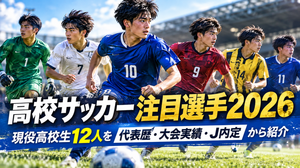 高校サッカー注目選手2026を紹介するアイキャッチ画像。背番号1・7・9・10・11・14のユニフォームを着た高校生年代のサッカー選手6人が並び、代表歴・大会実績・Jリーグ内定をもとに現役高校生12人を紹介している。