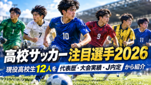 高校サッカー注目選手2026を紹介するアイキャッチ画像。背番号1・7・9・10・11・14のユニフォームを着た高校生年代のサッカー選手6人が並び、代表歴・大会実績・Jリーグ内定をもとに現役高校生12人を紹介している。