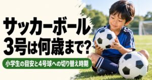 サッカーボール3号球の対象年齢と4号球への切り替え時期を解説するアイキャッチ画像。青いユニフォームを着た小学生の男の子が芝生のグラウンドに座り、小さなサッカーボールを手に持って、大きなボールと比較している。