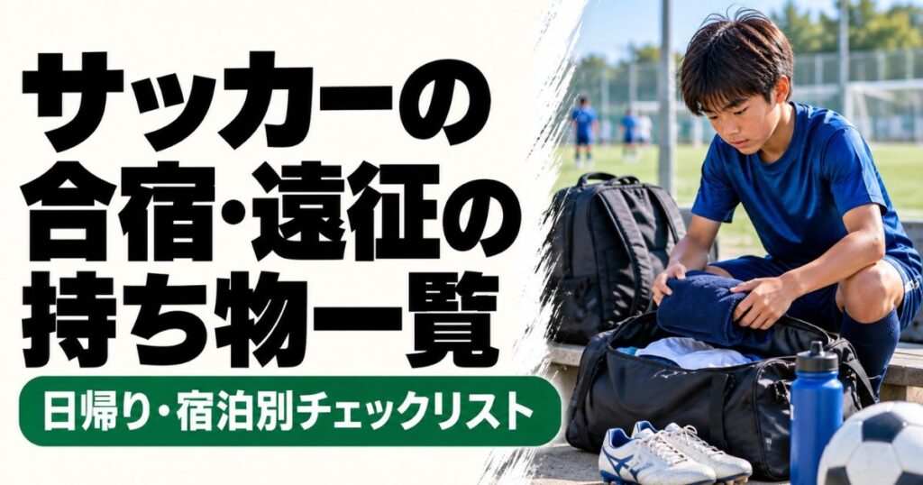 サッカーの合宿・遠征に向けて、青いユニフォーム姿の少年がグラウンド脇でバッグに荷物を詰める様子。サッカーシューズ・水筒・ボールなどが並び、日帰り・宿泊別の持ち物チェックリストを紹介するアイキャッチ画像。