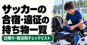 サッカーの合宿・遠征に向けて、青いユニフォーム姿の少年がグラウンド脇でバッグに荷物を詰める様子。サッカーシューズ・水筒・ボールなどが並び、日帰り・宿泊別の持ち物チェックリストを紹介するアイキャッチ画像。