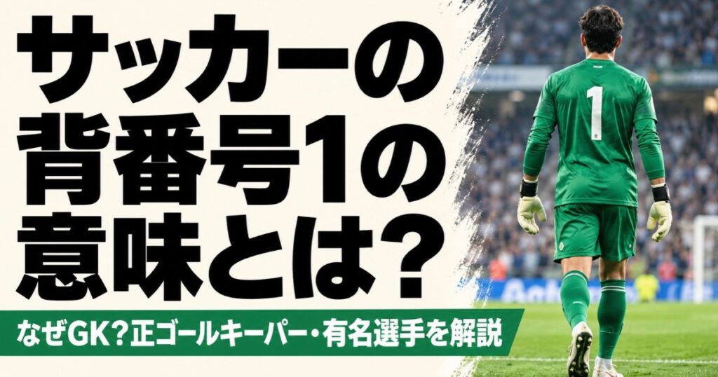 サッカーの背番号1の意味を解説するアイキャッチ画像。スタジアムのピッチを歩く緑色の背番号1のユニフォームを着たゴールキーパーの後ろ姿とともに、GKとの関係や正ゴールキーパー、有名選手について紹介している。