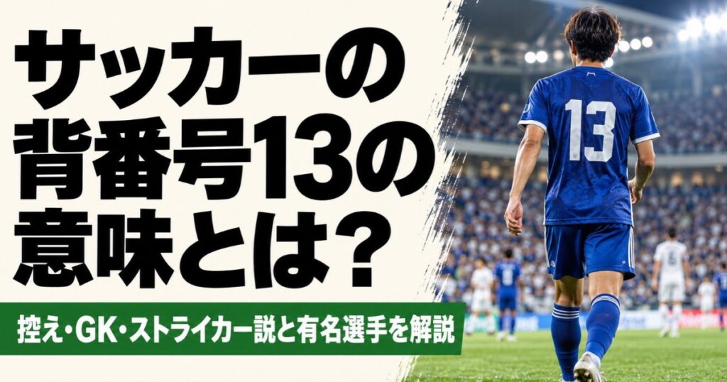 サッカーの背番号13の意味を解説するアイキャッチ画像。スタジアムのピッチを歩く青い背番号13のユニフォームを着た選手の後ろ姿とともに、控え・GK・ストライカー説や有名選手について紹介している。