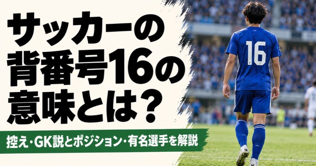 サッカーの背番号16の意味を解説するアイキャッチ画像。スタジアムのピッチを歩く青い16番のユニフォームを着た選手の後ろ姿とともに、控え・GK説やポジション、有名選手について紹介している。