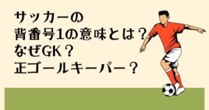 サッカーの 背番号1の意味とは？ なぜGK？ 正ゴールキーパー？