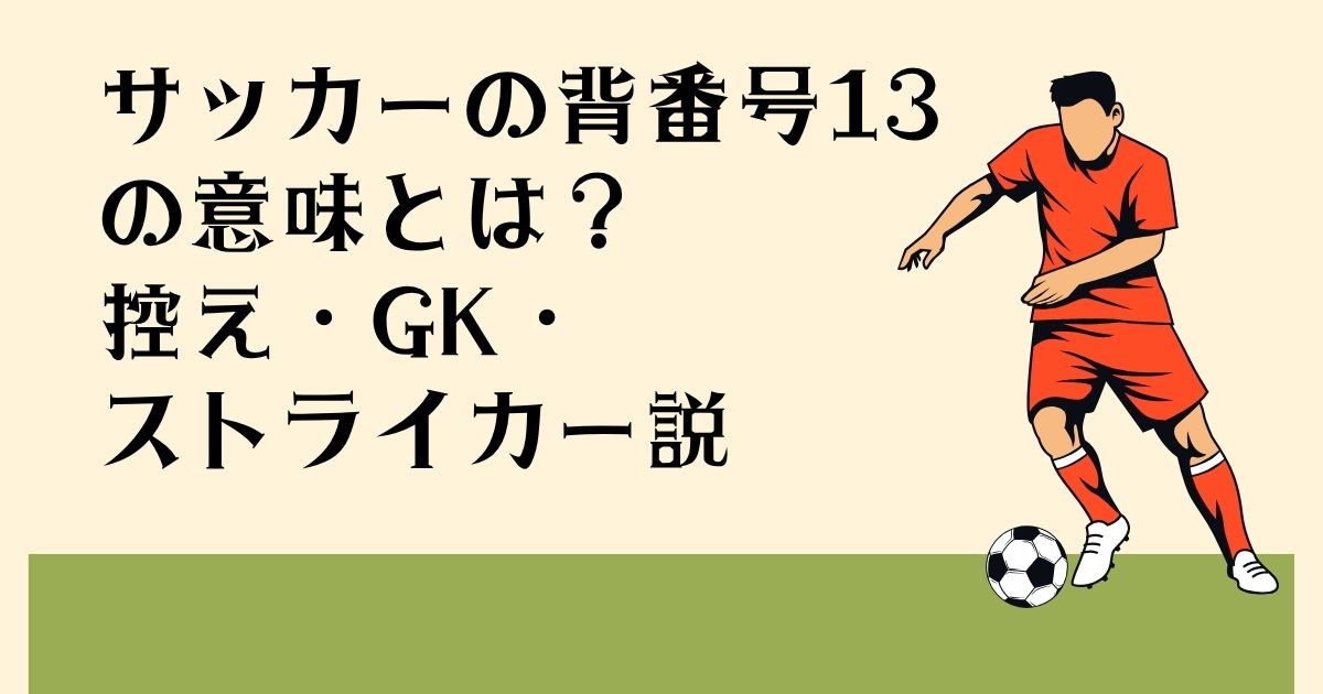 サッカーの背番号13 の意味とは？ 控え・GK・ ストライカー説