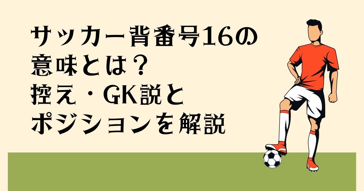 サッカー背番号16の 意味とは? 控え・GK説 ポジションを解説
